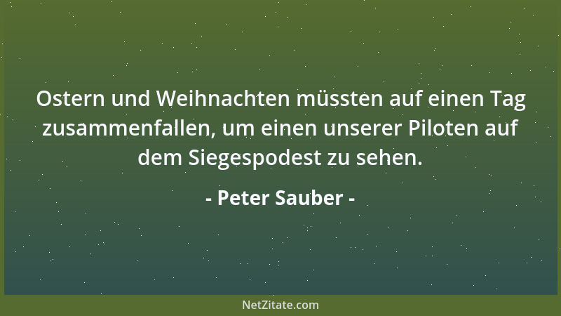 Peter Sauber - Ostern und Weihnachten müssten auf einen Tag zusammenfallen, um einen unserer Piloten auf dem Siegespodest z...