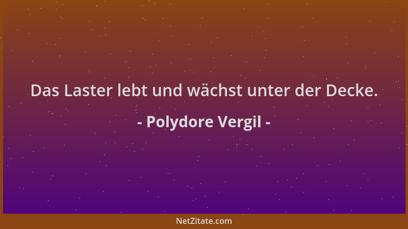 Polydore Vergil - Das Laster lebt und wächst unter der Decke....