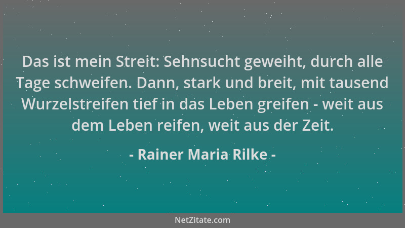 Rainer Maria Rilke - Das ist mein Streit: Sehnsucht geweiht, durch alle Tage schweifen. Dann, stark und breit, mit tausend...