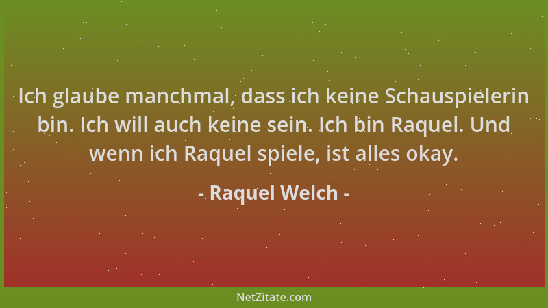Raquel Welch - Ich glaube manchmal, dass ich keine Schauspielerin bin. Ich will auch keine sein. Ich bin Raquel. Und wenn i...