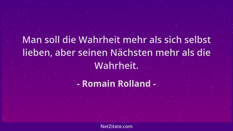 Romain Rolland - Man soll die Wahrheit mehr als sich selbst lieben, aber seinen Nächsten mehr als die Wahrheit....