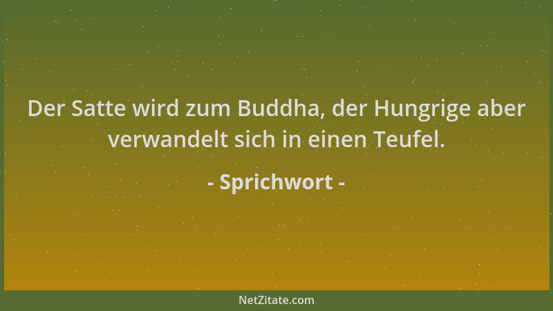 Sprichwort - Der Satte wird zum Buddha, der Hungrige aber verwandelt sich in einen Teufel....
