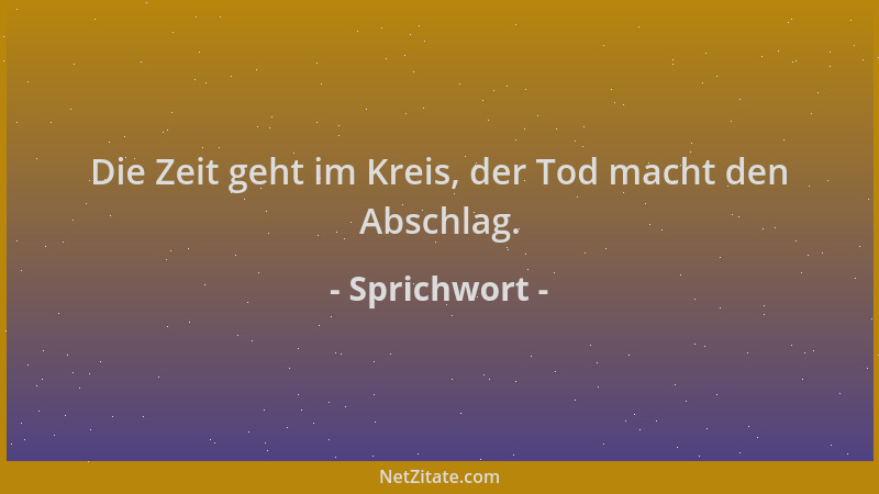 Sprichwort - Die Zeit geht im Kreis, der Tod macht den Abschlag....