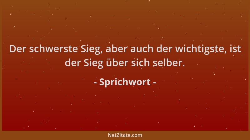 Sprichwort - Der schwerste Sieg, aber auch der wichtigste, ist der Sieg über sich selber....