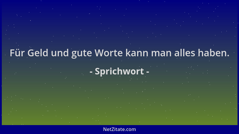 Sprichwort - Für Geld und gute Worte kann man alles haben....
