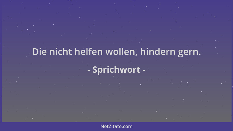 Sprichwort - Die nicht helfen wollen, hindern gern....