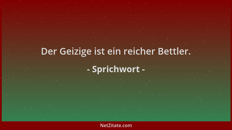 Sprichwort - Der Geizige ist ein reicher Bettler....