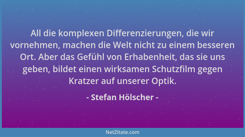 Stefan Hölscher - All die komplexen Differenzierungen, die wir vornehmen, machen die Welt nicht zu einem besseren Ort. Aber...
