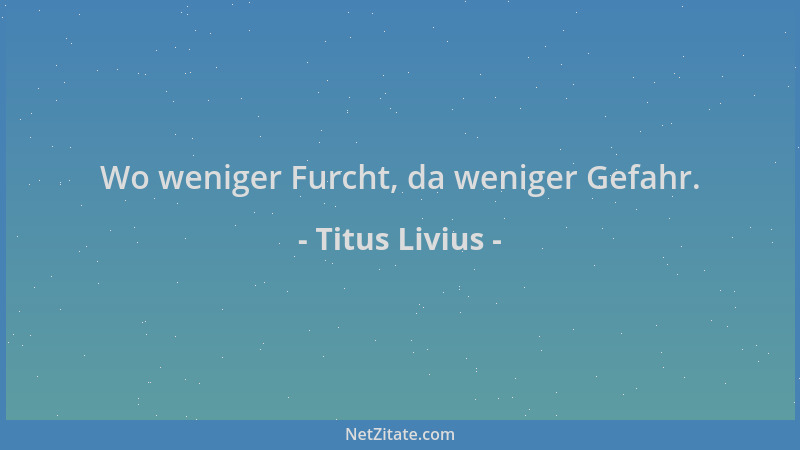 Titus Livius - Wo weniger Furcht, da weniger Gefahr....