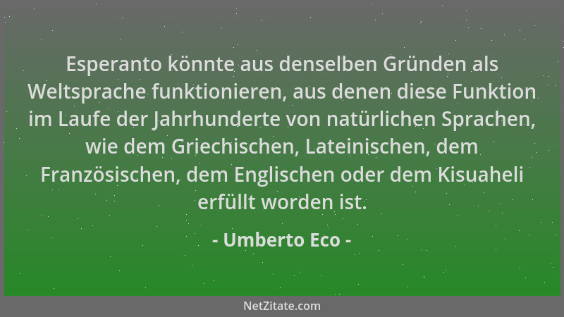 Umberto Eco - Esperanto könnte aus denselben Gründen als Weltsprache funktionieren, aus denen diese Funktion im Laufe der J...