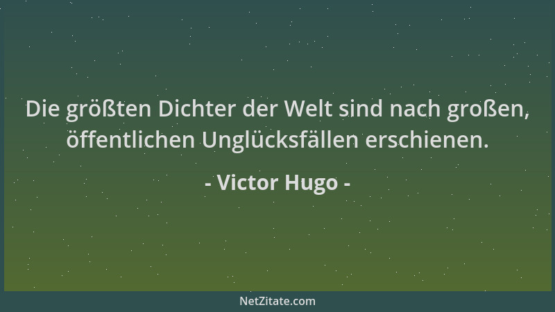 Victor Hugo - Die größten Dichter der Welt sind nach großen, öffentlichen Unglücksfällen erschienen....