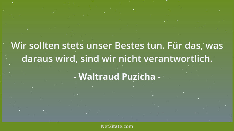 Waltraud Puzicha - Wir sollten stets unser Bestes tun. Für das, was daraus wird, sind wir nicht verantwortlich....