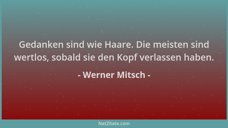 Werner Mitsch - Gedanken sind wie Haare. Die meisten sind wertlos, sobald sie den Kopf verlassen haben....