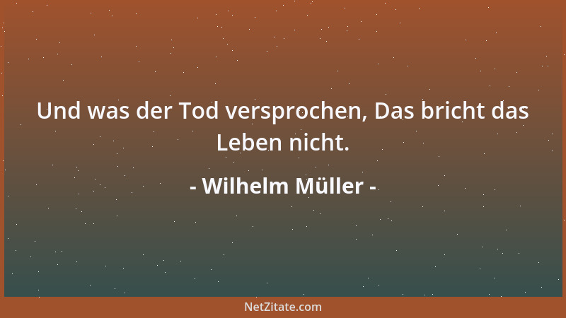 Wilhelm Müller - Des Menschen Wille ist sein Himmel auf Erden: Jenseits wird seine Hölle er werden....