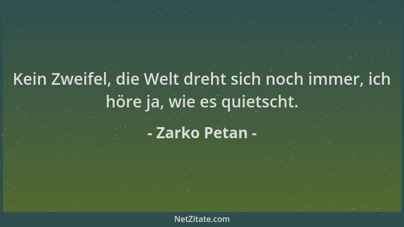 Zarko Petan - Kein Zweifel, die Welt dreht sich noch immer, ich höre ja, wie es quietscht....