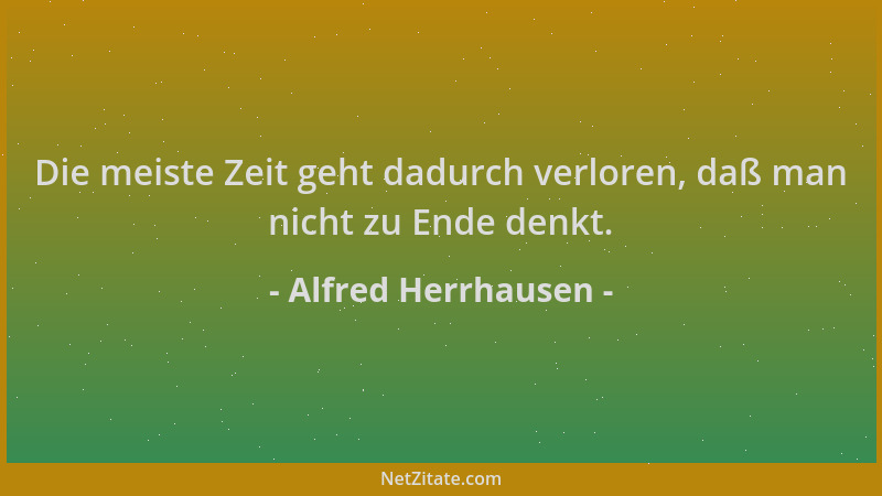Alfred Herrhausen - Die meiste Zeit geht dadurch verloren, daß man nicht zu Ende denkt....