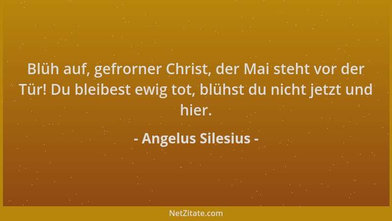 Angelus Silesius - Blüh auf, gefrorner Christ, der Mai steht vor der Tür! Du bleibest ewig tot, blühst du nicht jetzt und h...
