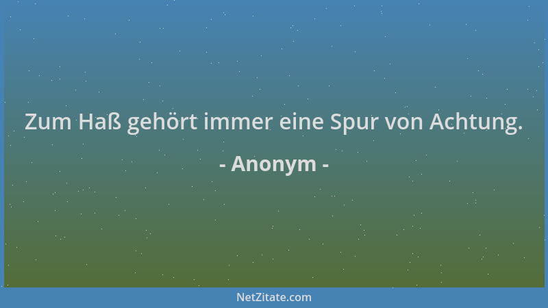 Anonym - Zum Haß gehört immer eine Spur von Achtung....