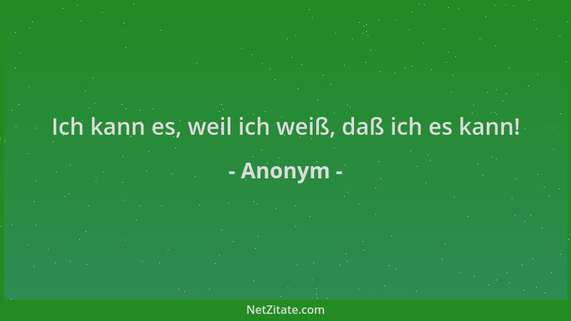 Anonym - Ich kann es, weil ich weiß, daß ich es kann!...