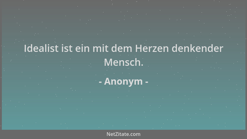 Anonym - Idealist ist ein mit dem Herzen denkender Mensch....