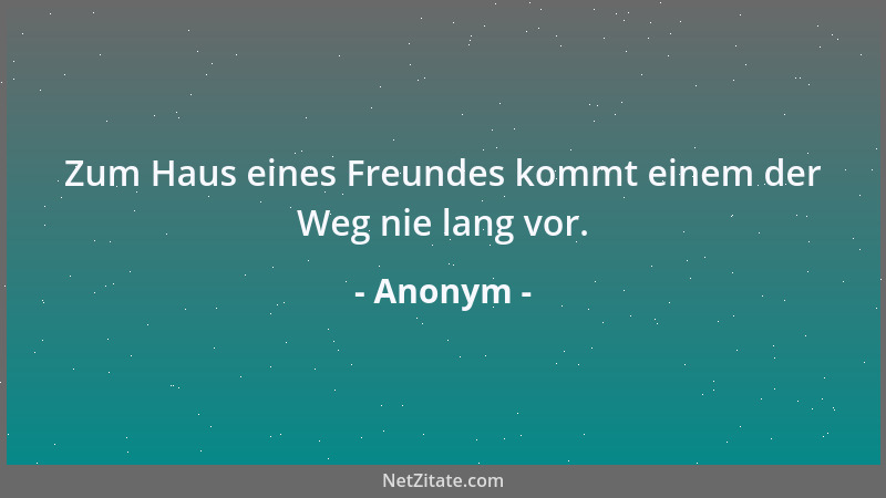 Anonym - Zum Haus eines Freundes kommt einem der Weg nie lang vor....