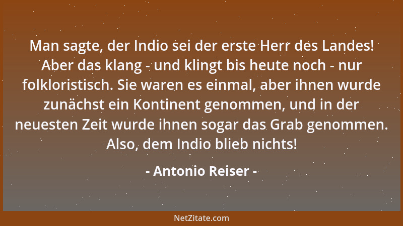 Antonio Reiser - Man sagte, der Indio sei der erste Herr des Landes! Aber das klang - und klingt bis heute noch - nur folkl...
