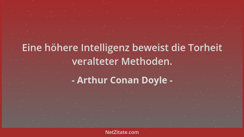 Arthur Conan Doyle - Eine höhere Intelligenz beweist die Torheit veralteter Methoden....