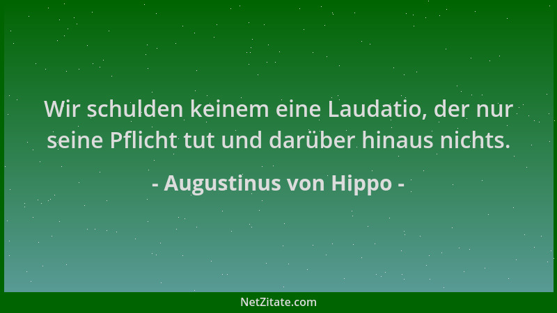 Augustinus von Hippo - Wir schulden keinem eine Laudatio, der nur seine Pflicht tut und darüber hinaus nichts....