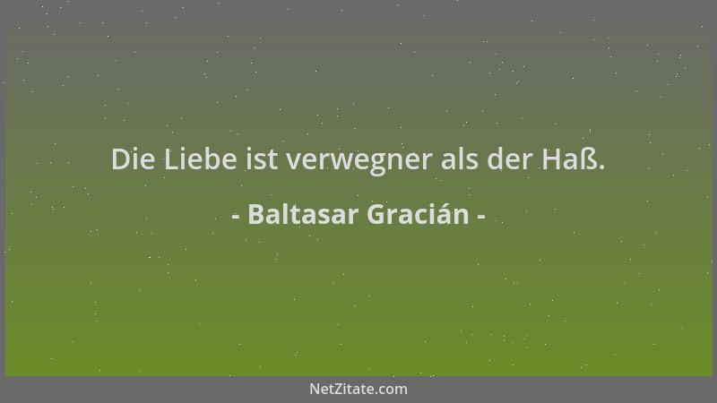 Baltasar Gracián - Die Liebe ist verwegner als der Haß....