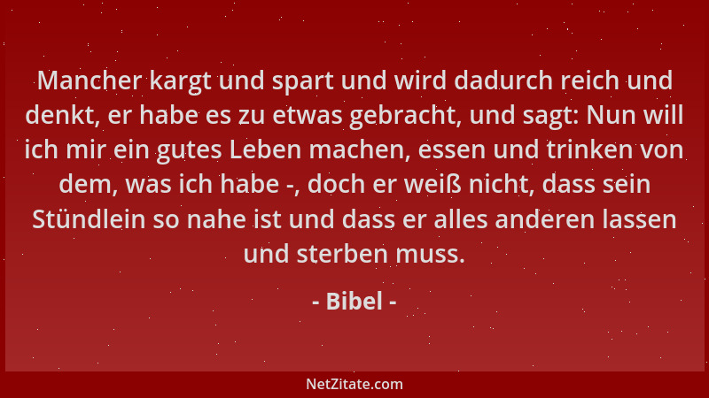 Bibel - Mancher kargt und spart und wird dadurch reich und denkt, er habe es zu etwas gebracht, und sagt: Nun will ich mir...