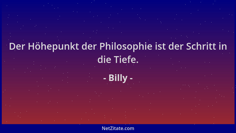 Billy - Der Höhepunkt der Philosophie ist der Schritt in die Tiefe....