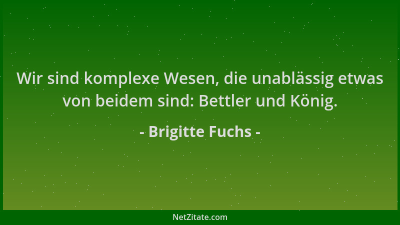Brigitte Fuchs - Wir sind komplexe Wesen, die unablässig etwas von beidem sind: Bettler und König....