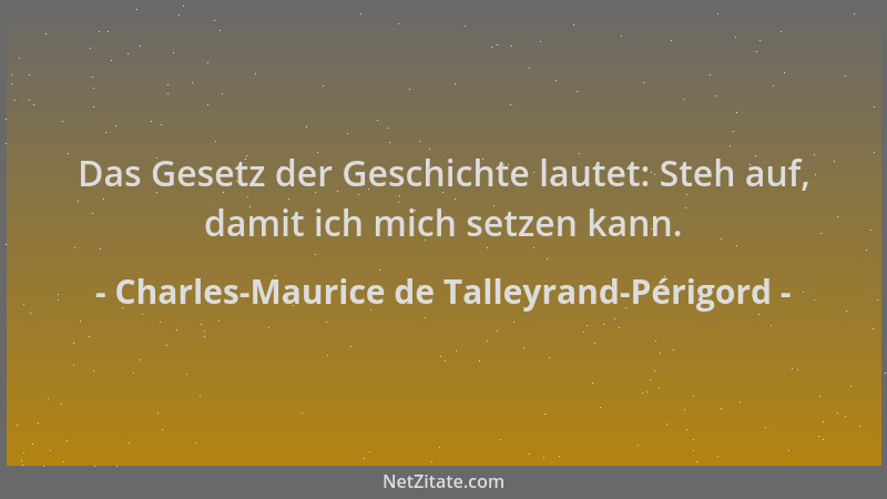 Charles-Maurice de Talleyrand-Périgord - Das Gesetz der Geschichte lautet: Steh auf, damit ich mich setzen kann....
