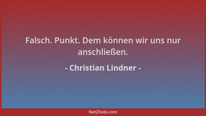 Christian Lindner - Falsch. Punkt. Dem können wir uns nur anschließen....