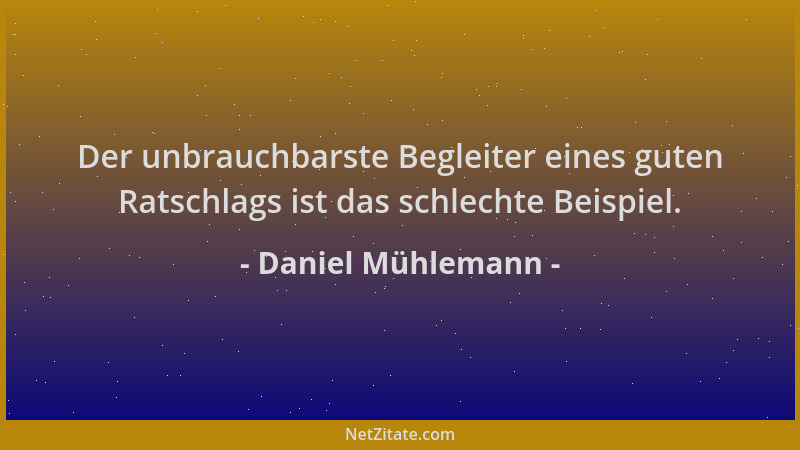 Daniel Mühlemann - Der unbrauchbarste Begleiter eines guten Ratschlags ist das schlechte Beispiel....