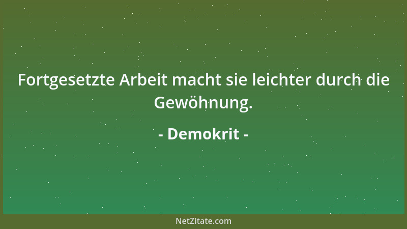 Demokrit - Fortgesetzte Arbeit macht sie leichter durch die Gewöhnung....