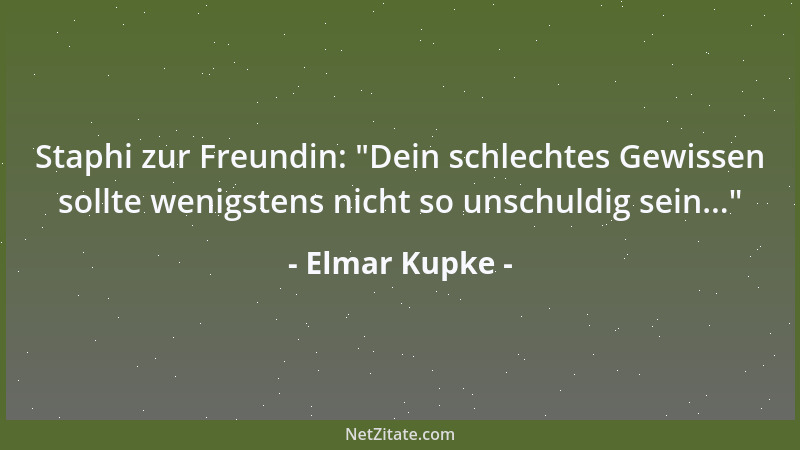 Elmar Kupke - Staphi zur Freundin:  "Dein schlechtes Gewissen sollte wenigstens nicht so unschuldig sein... "...