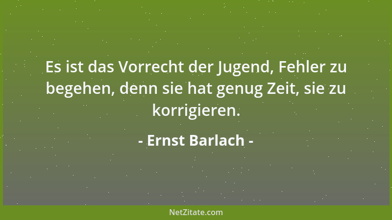 Ernst Barlach - Es ist das Vorrecht der Jugend, Fehler zu begehen, denn sie hat genug Zeit, sie zu korrigieren....