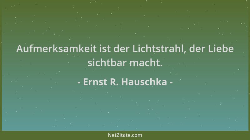 Ernst R. Hauschka - Aufmerksamkeit ist der Lichtstrahl, der Liebe sichtbar macht....
