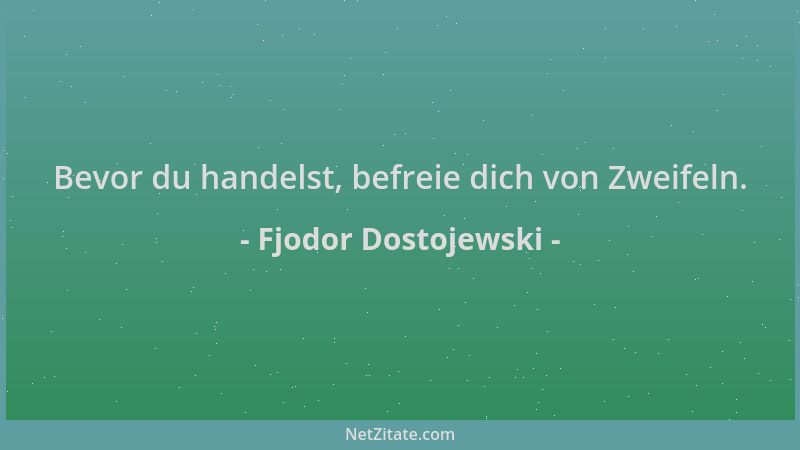 Fjodor Dostojewski - Bevor du handelst, befreie dich von Zweifeln....