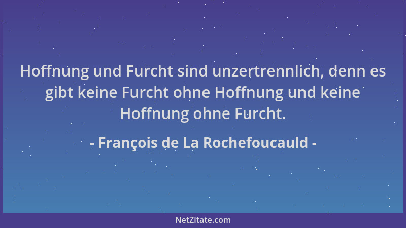 François de La Rochefoucauld - Hoffnung und Furcht sind unzertrennlich, denn es gibt keine Furcht ohne Hoffnung und keine H...