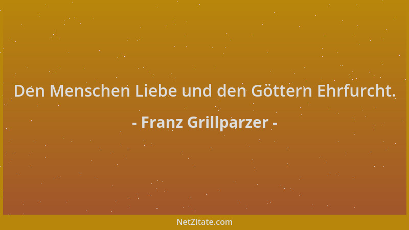 Franz Grillparzer - Den Menschen Liebe und den Göttern Ehrfurcht....
