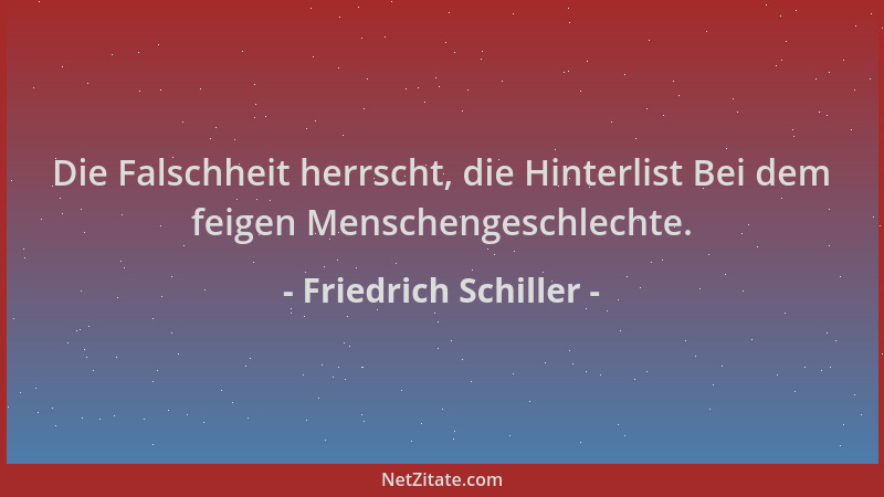 Friedrich Schiller - Die Falschheit herrscht, die Hinterlist Bei dem feigen Menschengeschlechte....