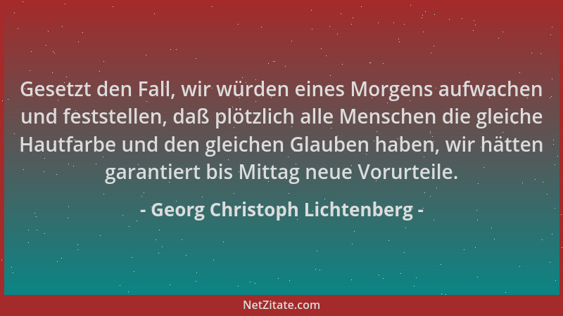Georg Christoph Lichtenberg - Gesetzt den Fall, wir würden eines Morgens aufwachen und feststellen, daß plötzlich alle Mens...