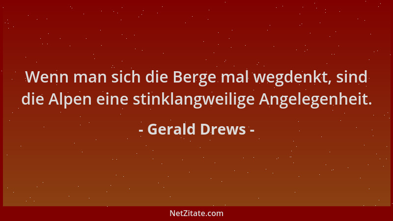 Gerald Drews - Wenn man sich die Berge mal wegdenkt, sind die Alpen eine stinklangweilige Angelegenheit....