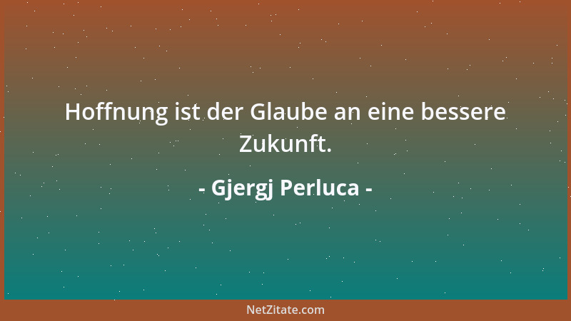 Gjergj Perluca - Hoffnung ist der Glaube an eine bessere Zukunft....