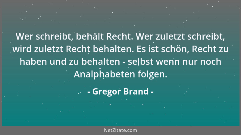Gregor Brand - Wer schreibt, behält Recht. Wer zuletzt schreibt, wird zuletzt Recht behalten. Es ist schön, Recht zu haben...