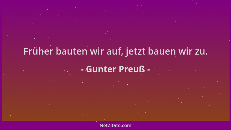 Gunter Preuß - Früher bauten wir auf, jetzt bauen wir zu....