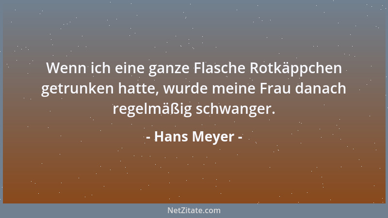 Hans Meyer - Wenn ich eine ganze Flasche Rotkäppchen getrunken hatte, wurde meine Frau danach regelmäßig schwanger....
