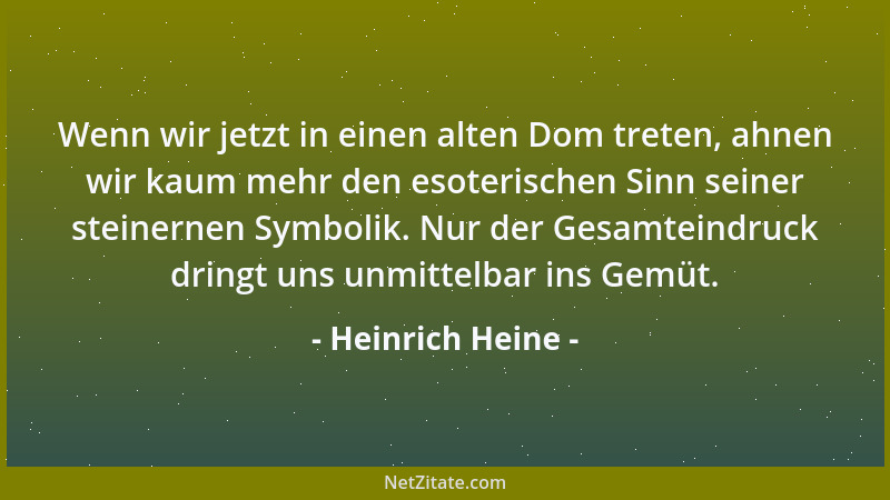 Heinrich Heine - Wenn wir jetzt in einen alten Dom treten, ahnen wir kaum mehr den esoterischen Sinn seiner steinernen Symb...